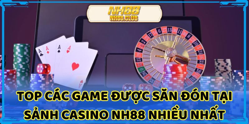 Top các game được săn đón tại sảnh Casino nh88 nhiều nhất